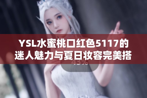 YSL水蜜桃口红色5117的迷人魅力与夏日妆容完美搭配