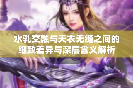 水乳交融与天衣无缝之间的细致差异与深层含义解析