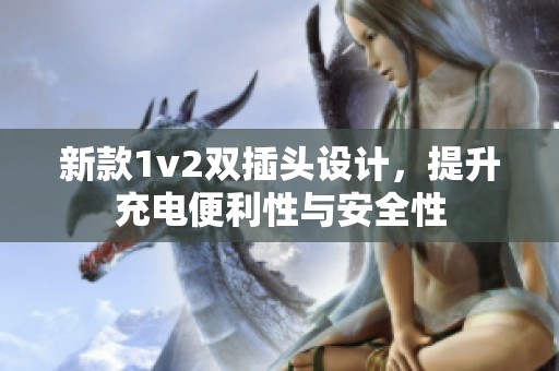 新款1v2双插头设计，提升充电便利性与安全性