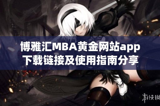 博雅汇MBA黄金网站app下载链接及使用指南分享