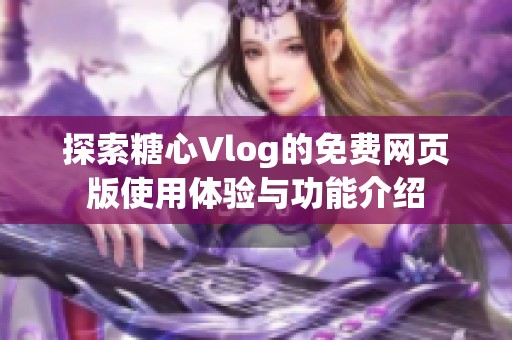 探索糖心Vlog的免费网页版使用体验与功能介绍