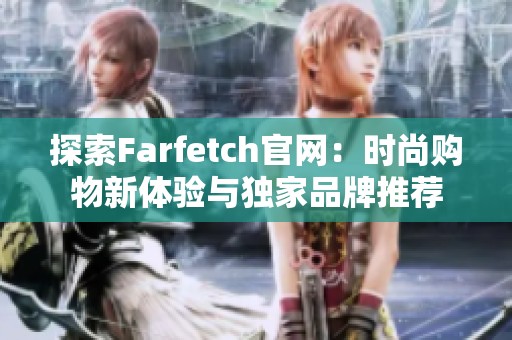 探索Farfetch官网：时尚购物新体验与独家品牌推荐