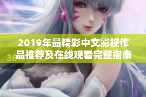 2019年最精彩中文影视作品推荐及在线观看完整指南