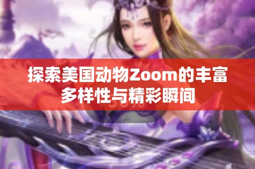 探索美国动物Zoom的丰富多样性与精彩瞬间