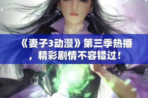 《妻子3动漫》第三季热播，精彩剧情不容错过！