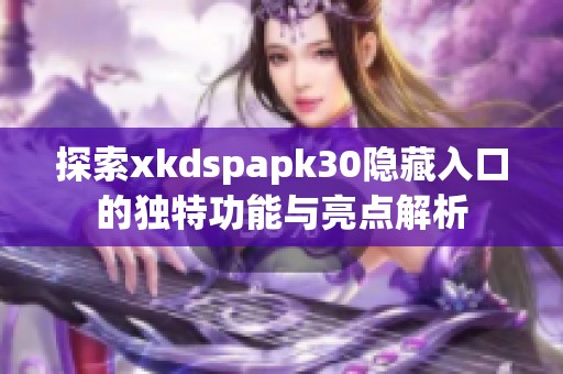 探索xkdspapk30隐藏入口的独特功能与亮点解析