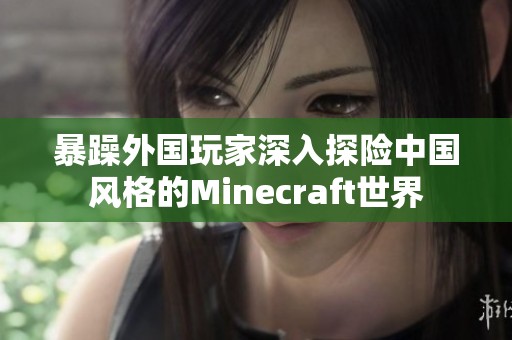 暴躁外国玩家深入探险中国风格的Minecraft世界