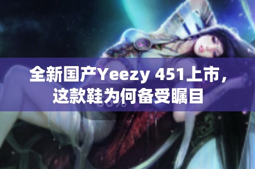 全新国产Yeezy 451上市，这款鞋为何备受瞩目