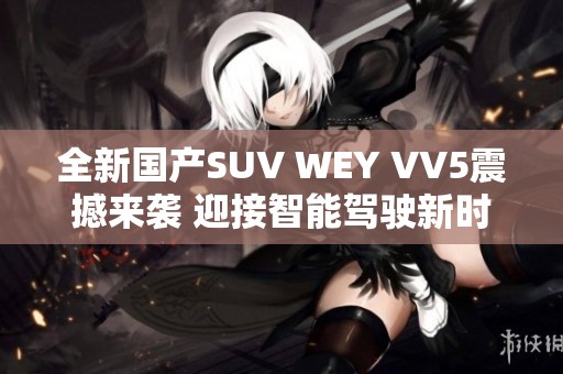 全新国产SUV WEY VV5震撼来袭 迎接智能驾驶新时代