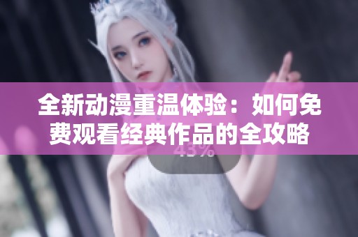 全新动漫重温体验：如何免费观看经典作品的全攻略