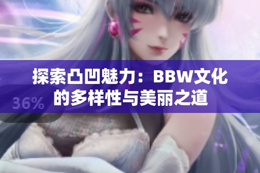 探索凸凹魅力：BBW文化的多样性与美丽之道