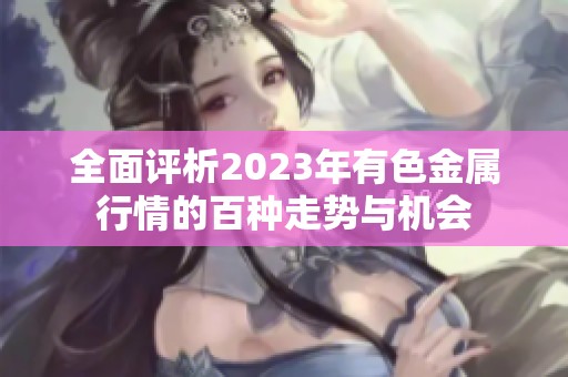 全面评析2023年有色金属行情的百种走势与机会