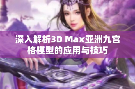 深入解析3D Max亚洲九宫格模型的应用与技巧