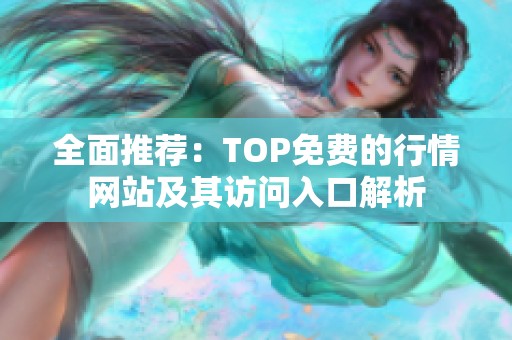 全面推荐：TOP免费的行情网站及其访问入口解析