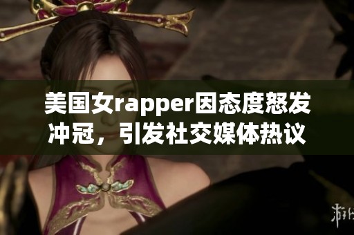 美国女rapper因态度怒发冲冠，引发社交媒体热议