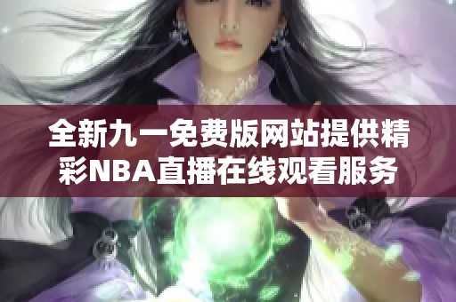 全新九一免费版网站提供精彩NBA直播在线观看服务