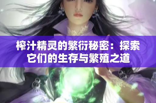 榨汁精灵的繁衍秘密：探索它们的生存与繁殖之道