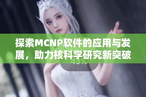 探索MCNP软件的应用与发展，助力核科学研究新突破