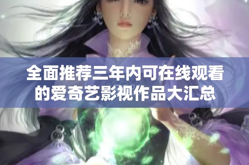 全面推荐三年内可在线观看的爱奇艺影视作品大汇总