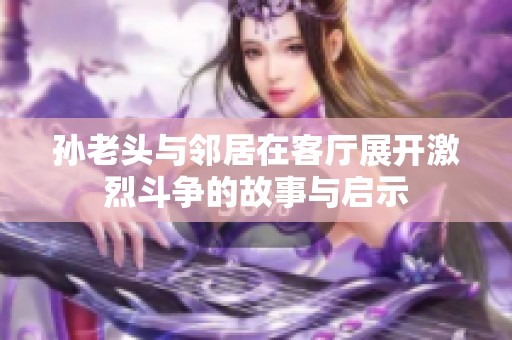 孙老头与邻居在客厅展开激烈斗争的故事与启示