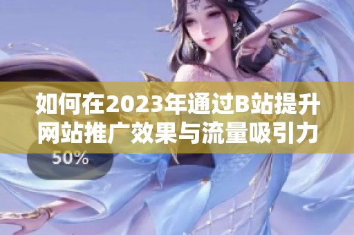 如何在2023年通过B站提升网站推广效果与流量吸引力