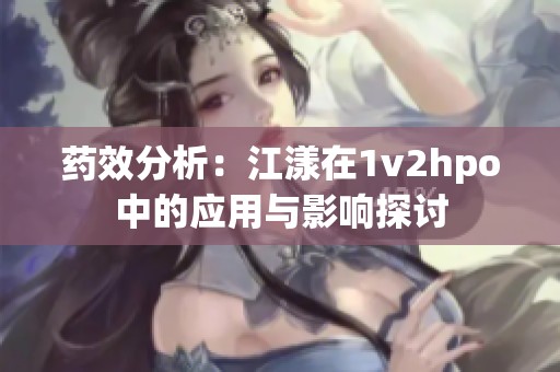 药效分析：江漾在1v2hpo中的应用与影响探讨