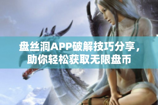 盘丝洞APP破解技巧分享，助你轻松获取无限盘币