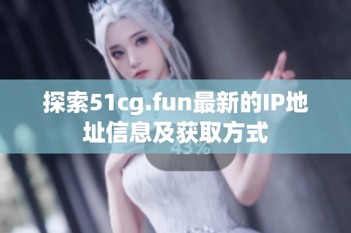 探索51cg.fun最新的IP地址信息及获取方式