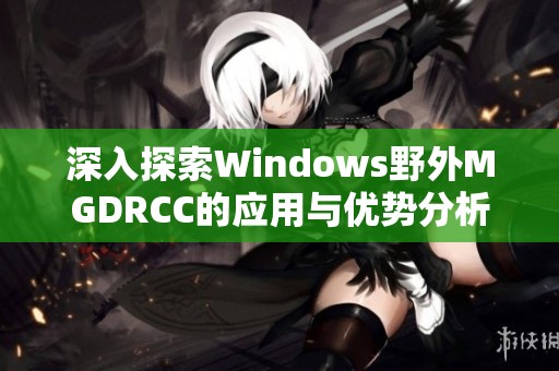 深入探索Windows野外MGDRCC的应用与优势分析