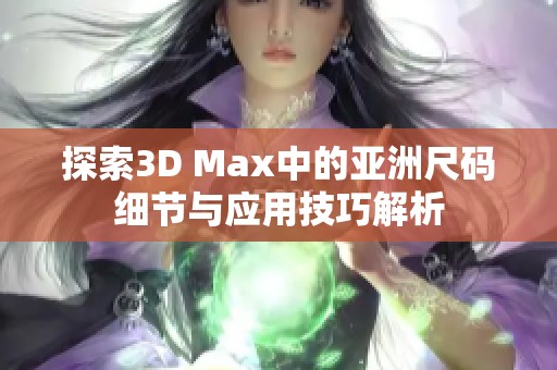 探索3D Max中的亚洲尺码细节与应用技巧解析