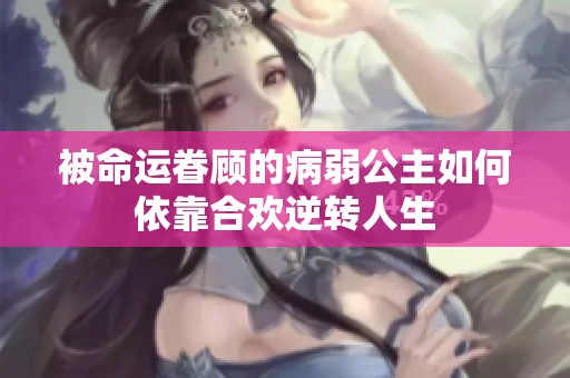 被命运眷顾的病弱公主如何依靠合欢逆转人生