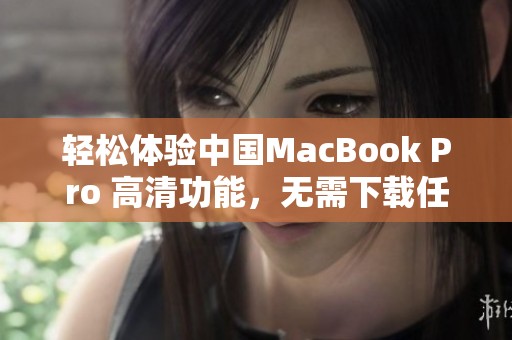 轻松体验中国MacBook Pro 高清功能，无需下载任何应用