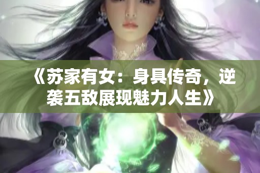 《苏家有女：身具传奇，逆袭五敌展现魅力人生》