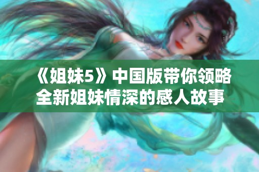 《姐妹5》中国版带你领略全新姐妹情深的感人故事