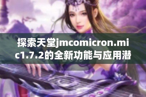 探索天堂jmcomicron.mic1.7.2的全新功能与应用潜力