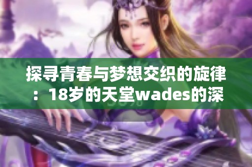 探寻青春与梦想交织的旋律：18岁的天堂wades的深刻寓意