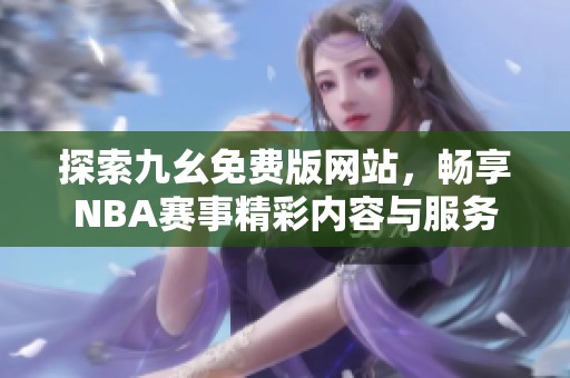 探索九幺免费版网站，畅享NBA赛事精彩内容与服务