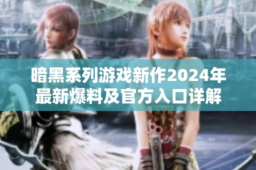 暗黑系列游戏新作2024年最新爆料及官方入口详解