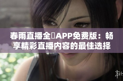 春雨直播全婐APP免费版：畅享精彩直播内容的最佳选择