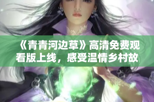 《青青河边草》高清免费观看版上线，感受温情乡村故事魅力