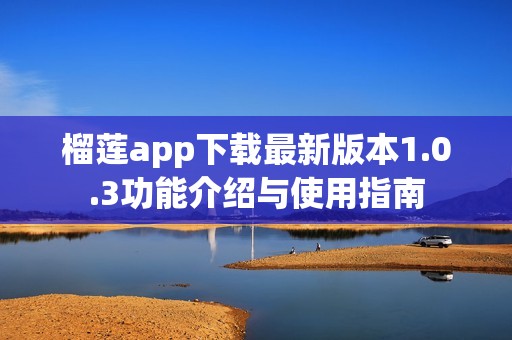 榴莲app下载最新版本1.0.3功能介绍与使用指南