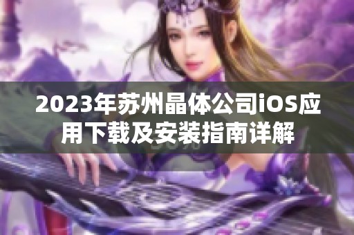 2023年苏州晶体公司iOS应用下载及安装指南详解