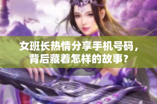 女班长热情分享手机号码，背后藏着怎样的故事？