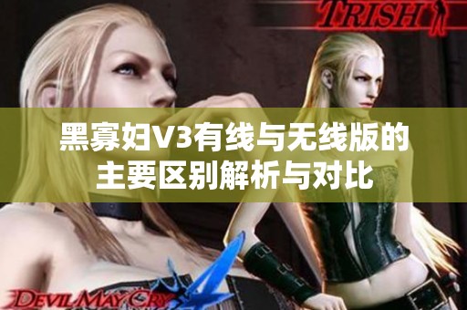 黑寡妇V3有线与无线版的主要区别解析与对比