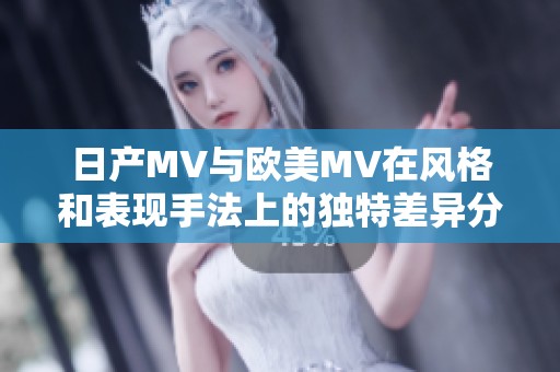 日产MV与欧美MV在风格和表现手法上的独特差异分析