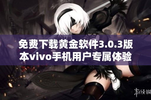 免费下载黄金软件3.0.3版本vivo手机用户专属体验