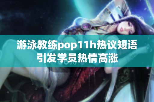 游泳教练pop11h热议短语引发学员热情高涨