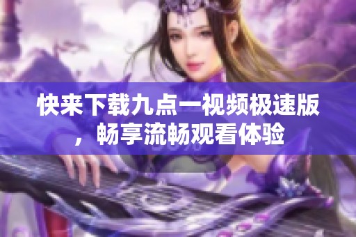 快来下载九点一视频极速版，畅享流畅观看体验