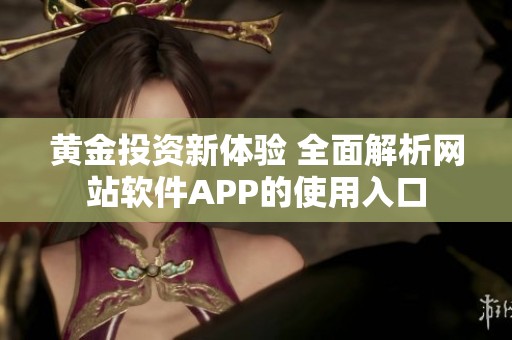 黄金投资新体验 全面解析网站软件APP的使用入口