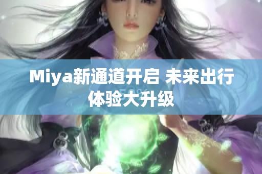 Miya新通道开启 未来出行体验大升级